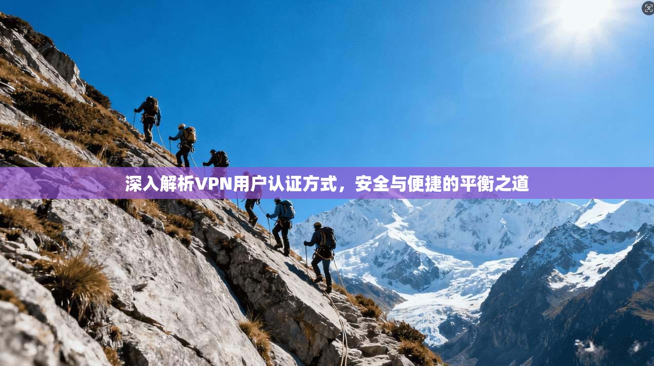 深入解析VPN用户认证方式，安全与便捷的平衡之道