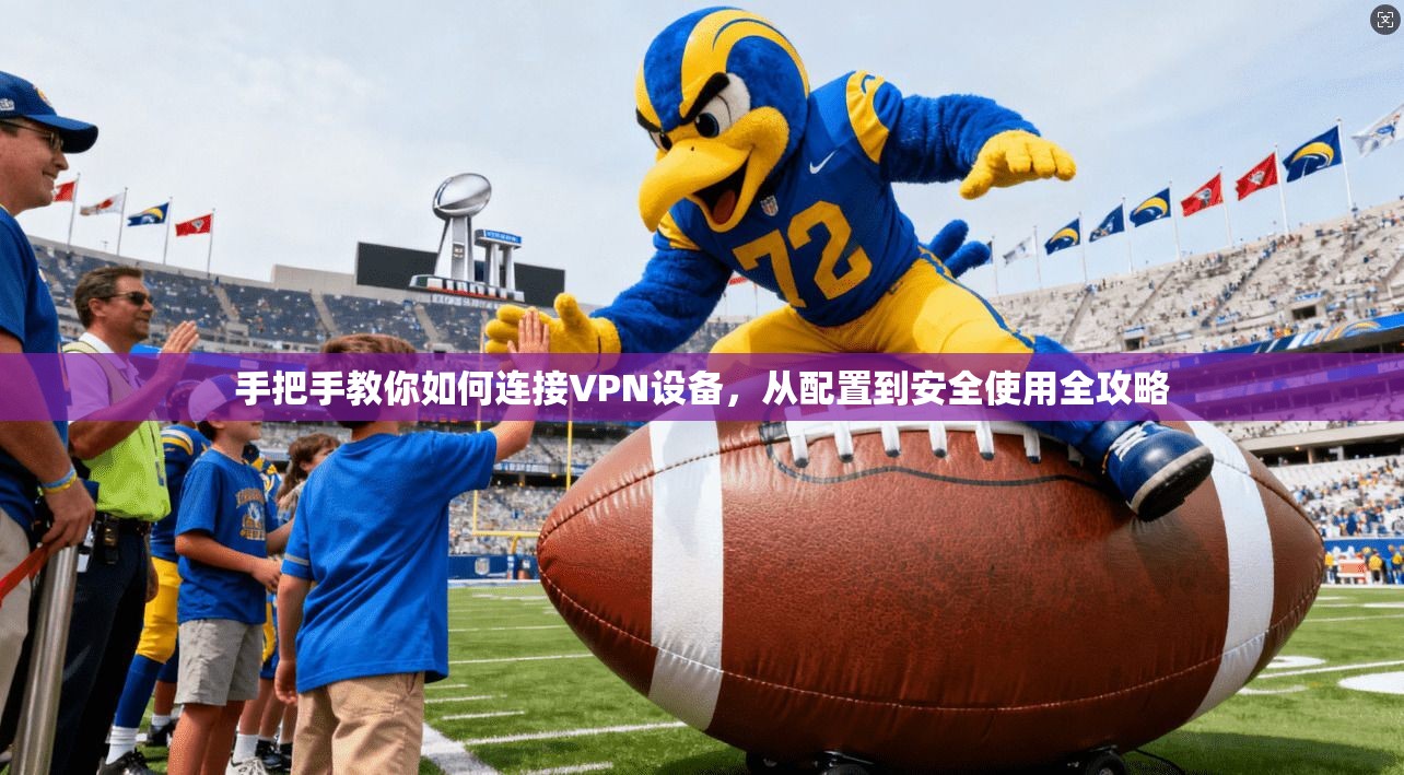手把手教你如何连接VPN设备，从配置到安全使用全攻略