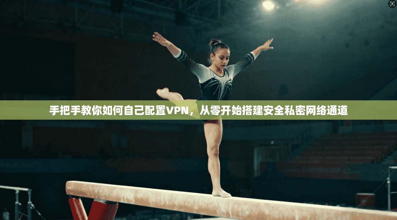 手把手教你如何自己配置VPN，从零开始搭建安全私密网络通道