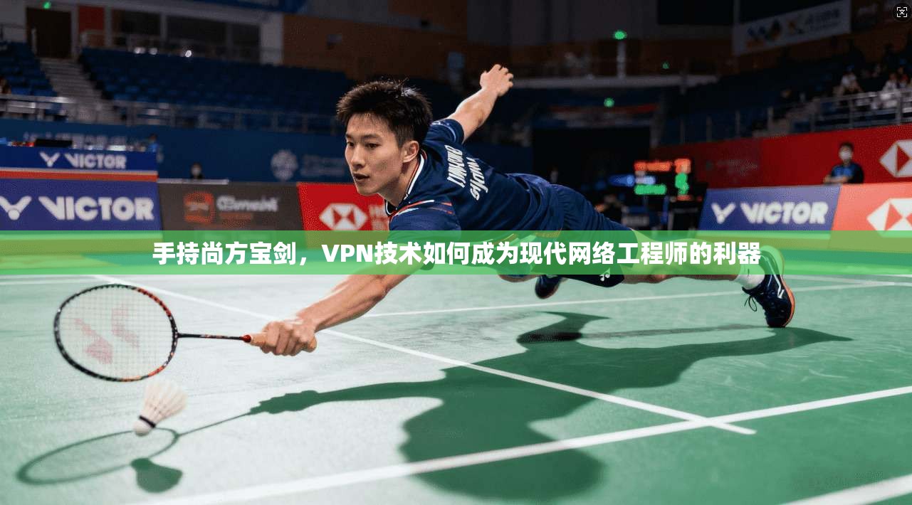 手持尚方宝剑，VPN技术如何成为现代网络工程师的利器