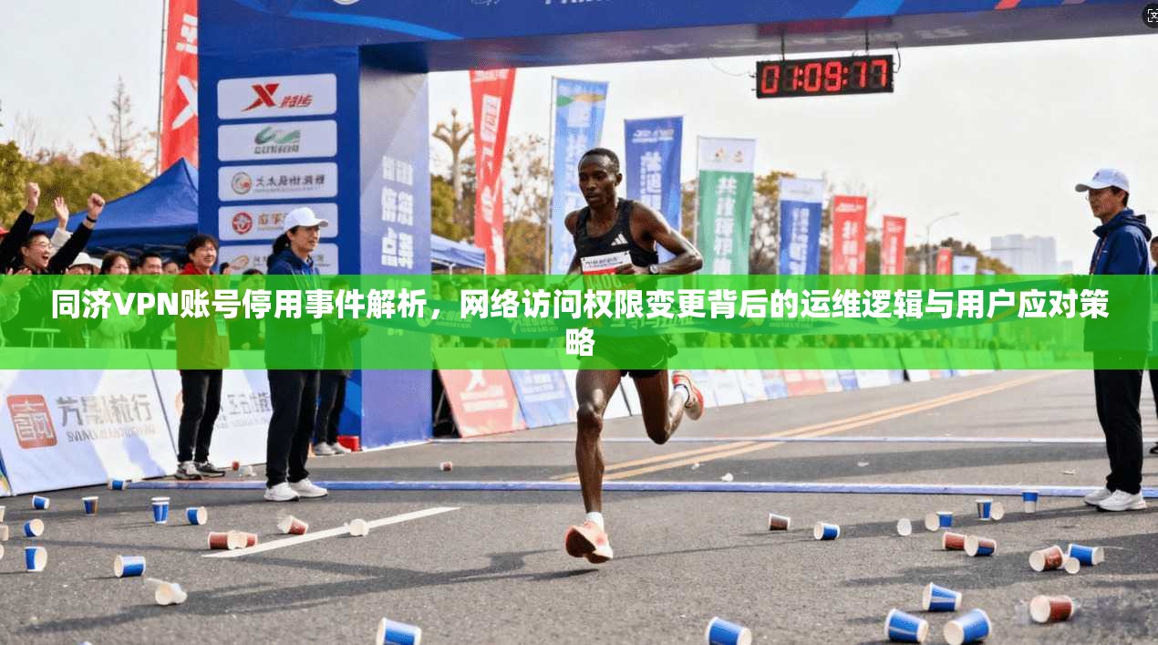 同济VPN账号停用事件解析,网络访问权限变更背后的运维逻辑与用户应对策略 同济VPN账号停用事件解析,网络访问权限变更背后的运维逻辑与用户应对策略