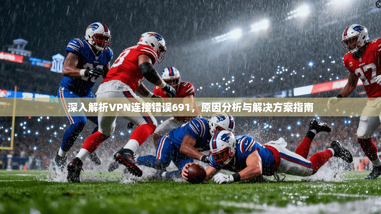 深入解析VPN连接错误691，原因分析与解决方案指南