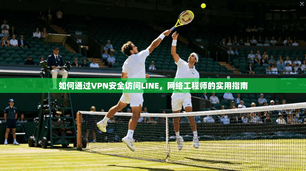 如何通过VPN安全访问LINE，网络工程师的实用指南