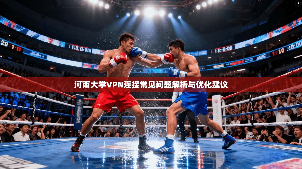 河南大学VPN连接常见问题解析与优化建议