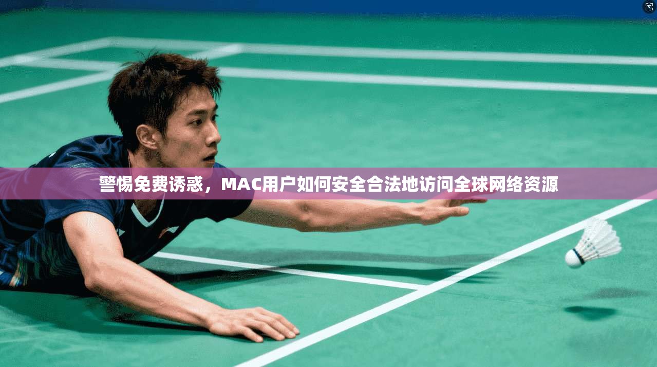 警惕免费诱惑，MAC用户如何安全合法地访问全球网络资源