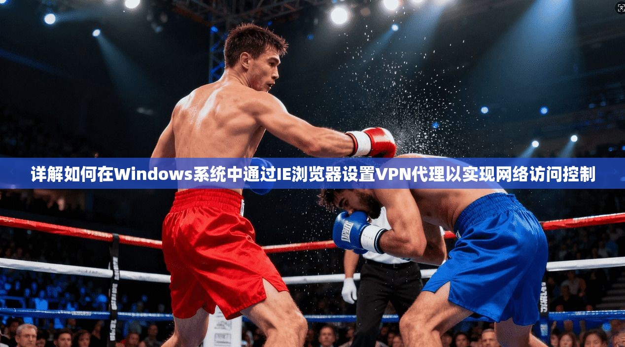 详解如何在Windows系统中通过IE浏览器设置VPN代理以实现网络访问控制