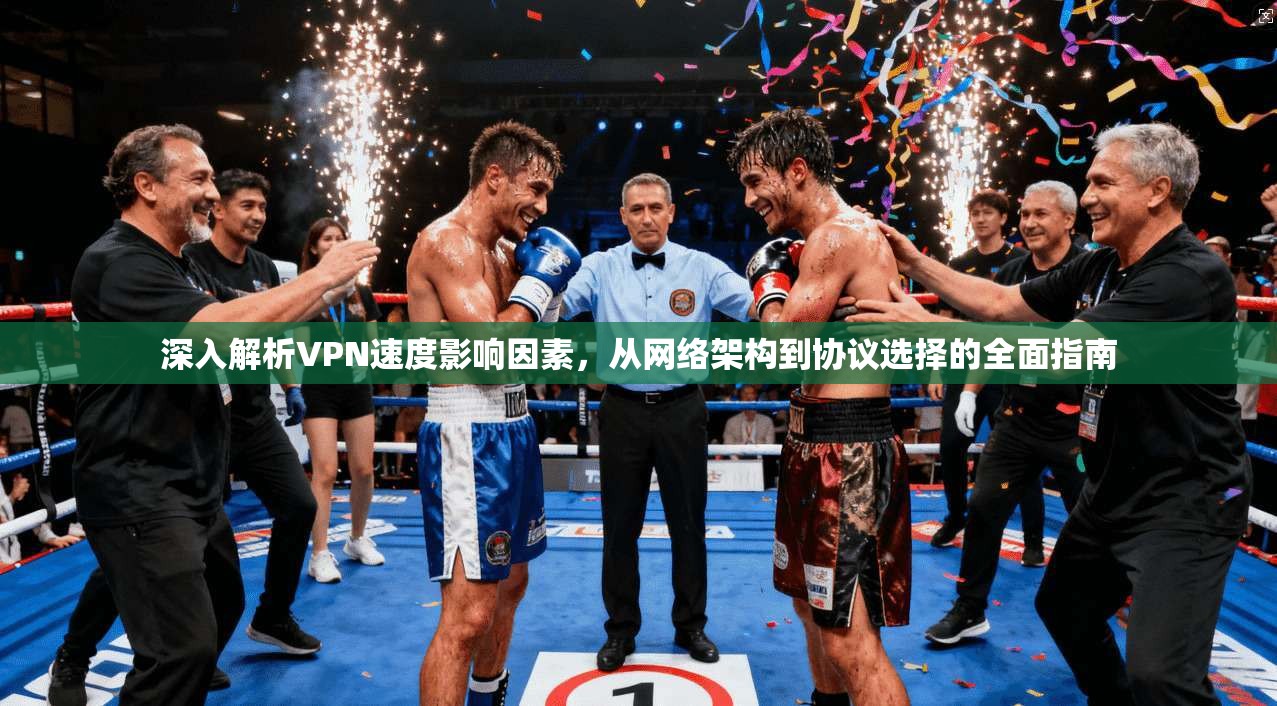 深入解析VPN速度影响因素，从网络架构到协议选择的全面指南
