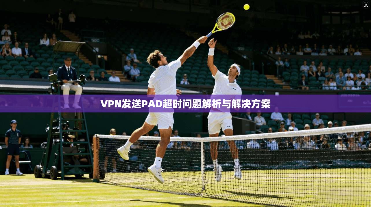 VPN发送PAD超时问题解析与解决方案
