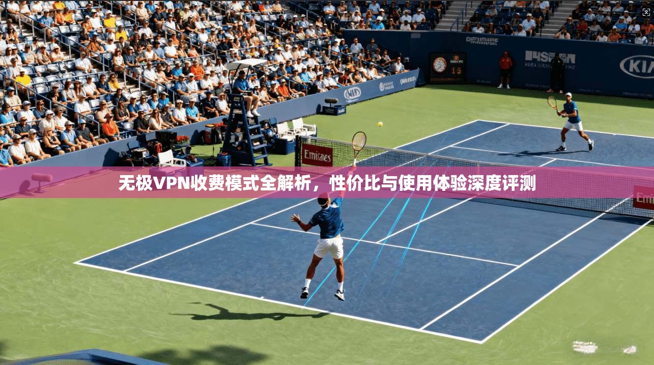 无极VPN收费模式全解析，性价比与使用体验深度评测