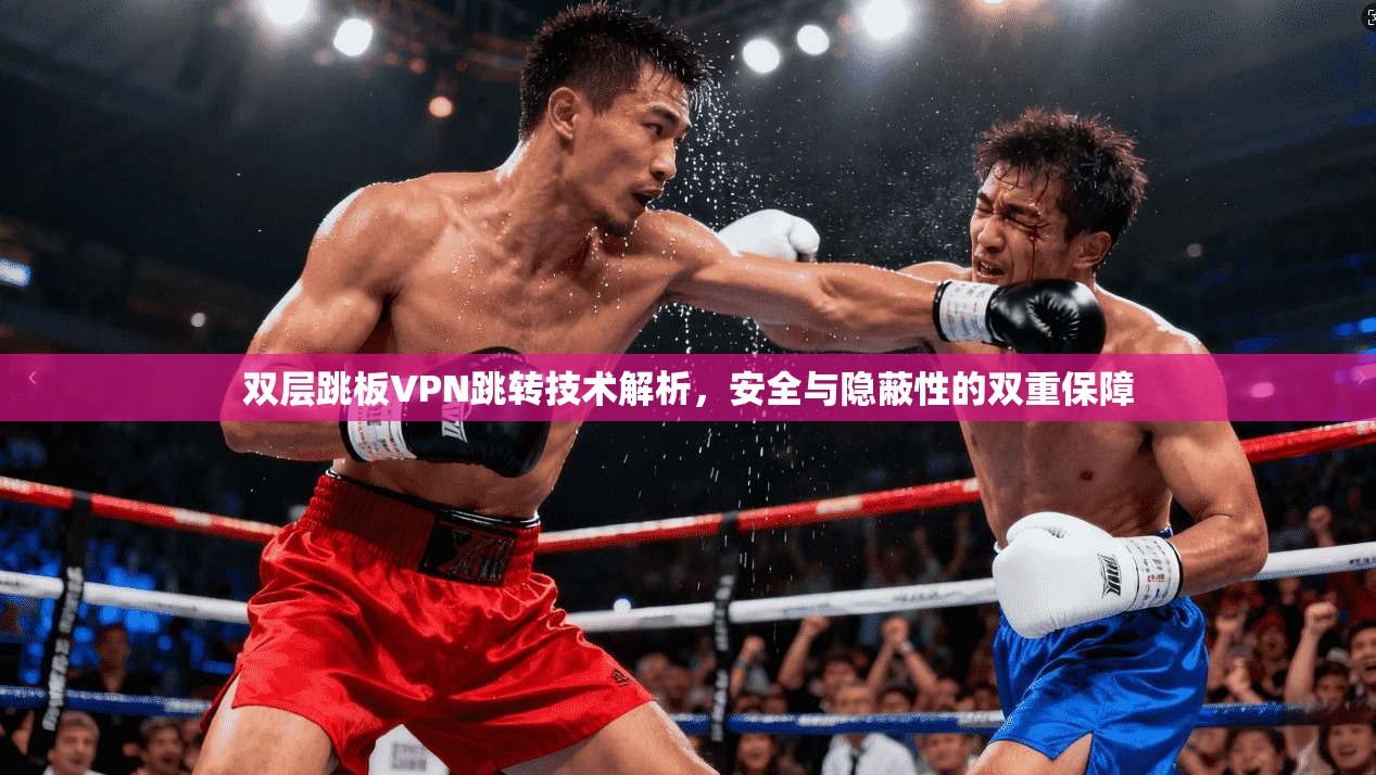 双层跳板VPN跳转技术解析，安全与隐蔽性的双重保障