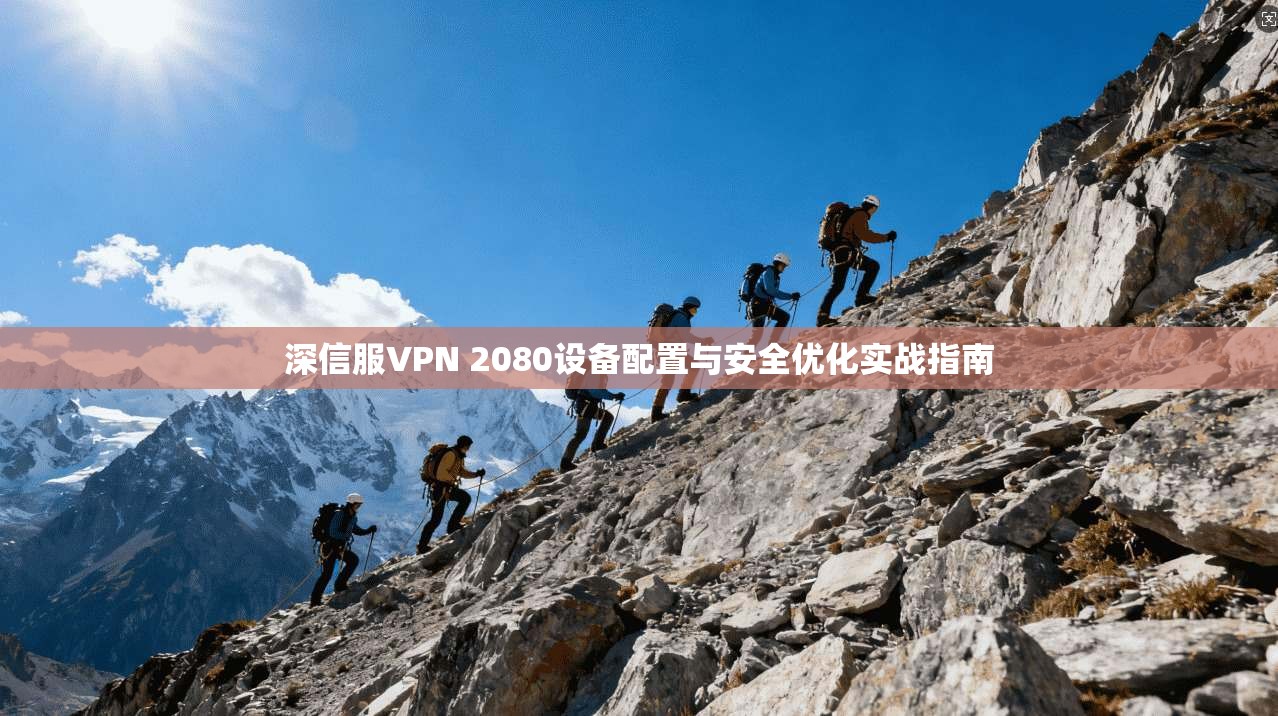 深信服VPN 2080设备配置与安全优化实战指南 深信服VPN 2080设备配置与安全优化实战指南
