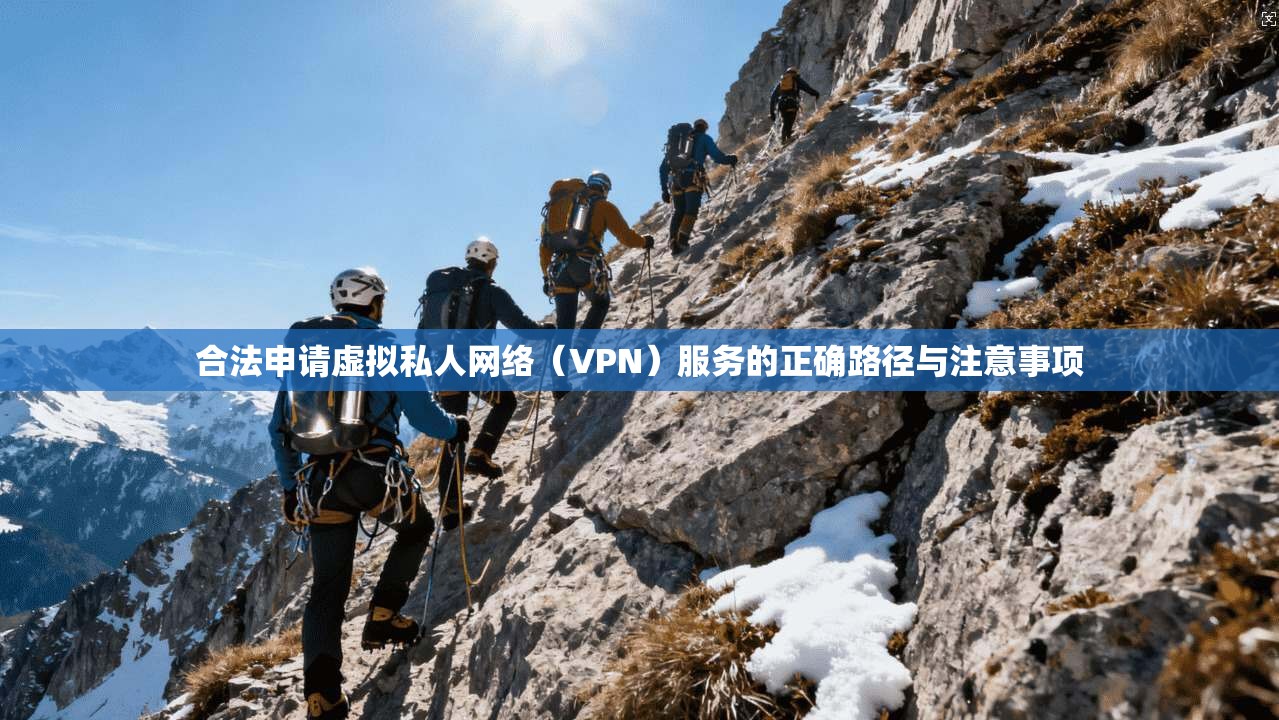 合法申请虚拟私人网络(VPN)服务的正确路径与注意事项 合法申请虚拟私人网络(VPN)服务的正确路径与注意事项