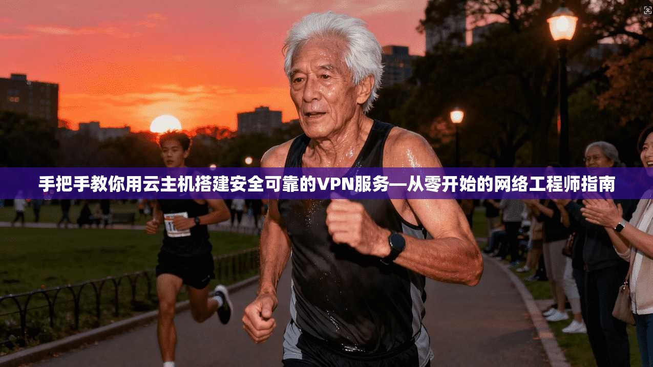 手把手教你用云主机搭建安全可靠的VPN服务—从零开始的网络工程师指南