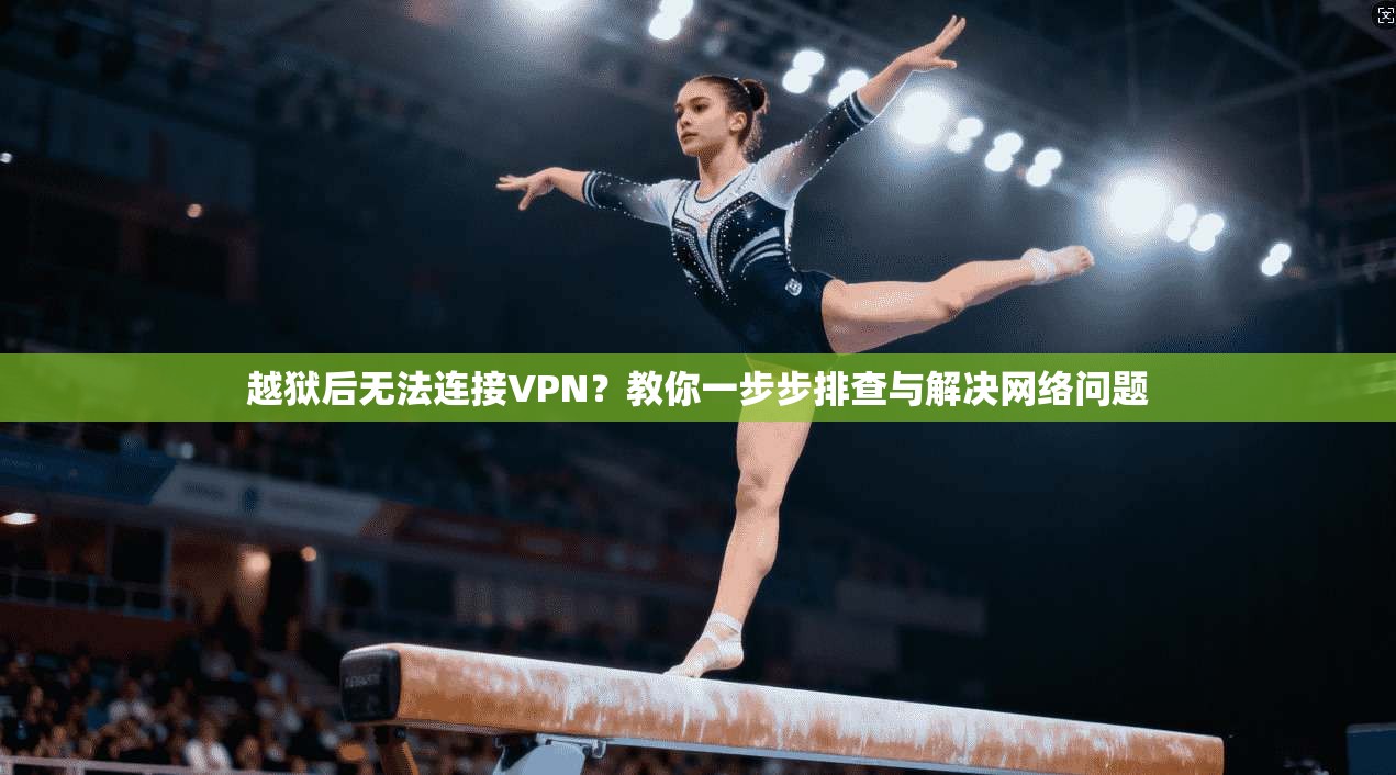 越狱后无法连接VPN？教你一步步排查与解决网络问题