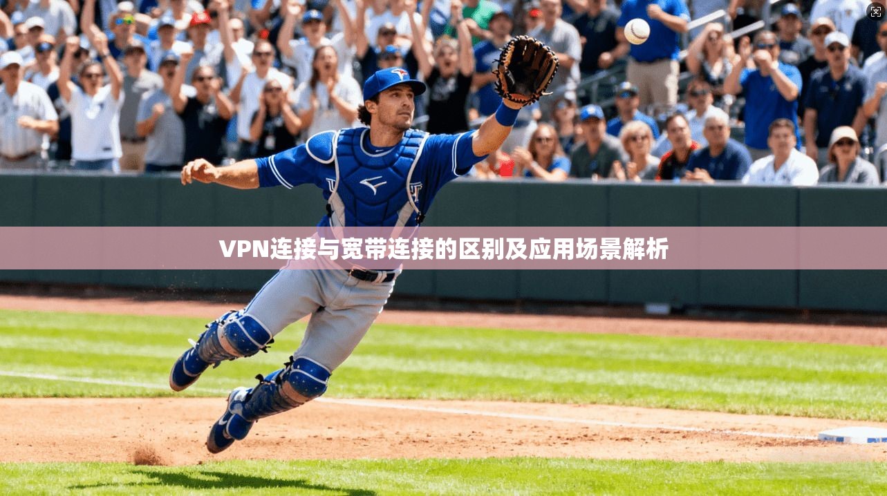 VPN连接与宽带连接的区别及应用场景解析