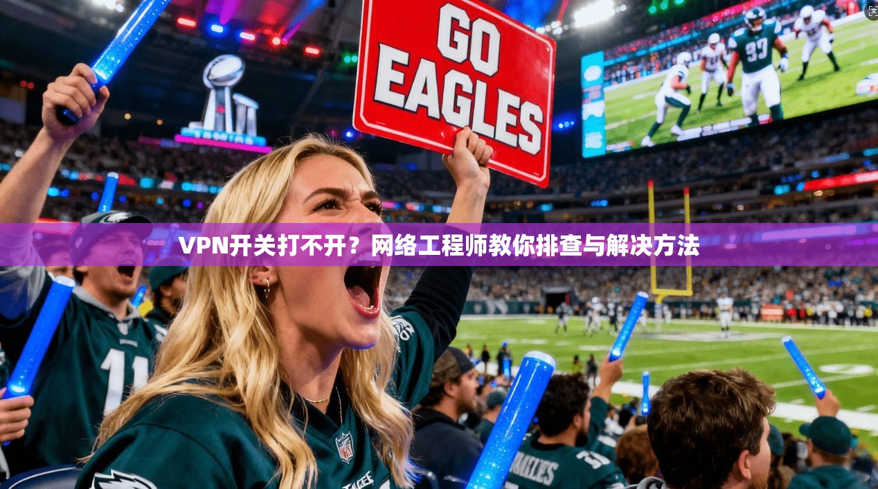 VPN开关打不开?网络工程师教你排查与解决方法 VPN开关打不开?网络工程师教你排查与解决方法