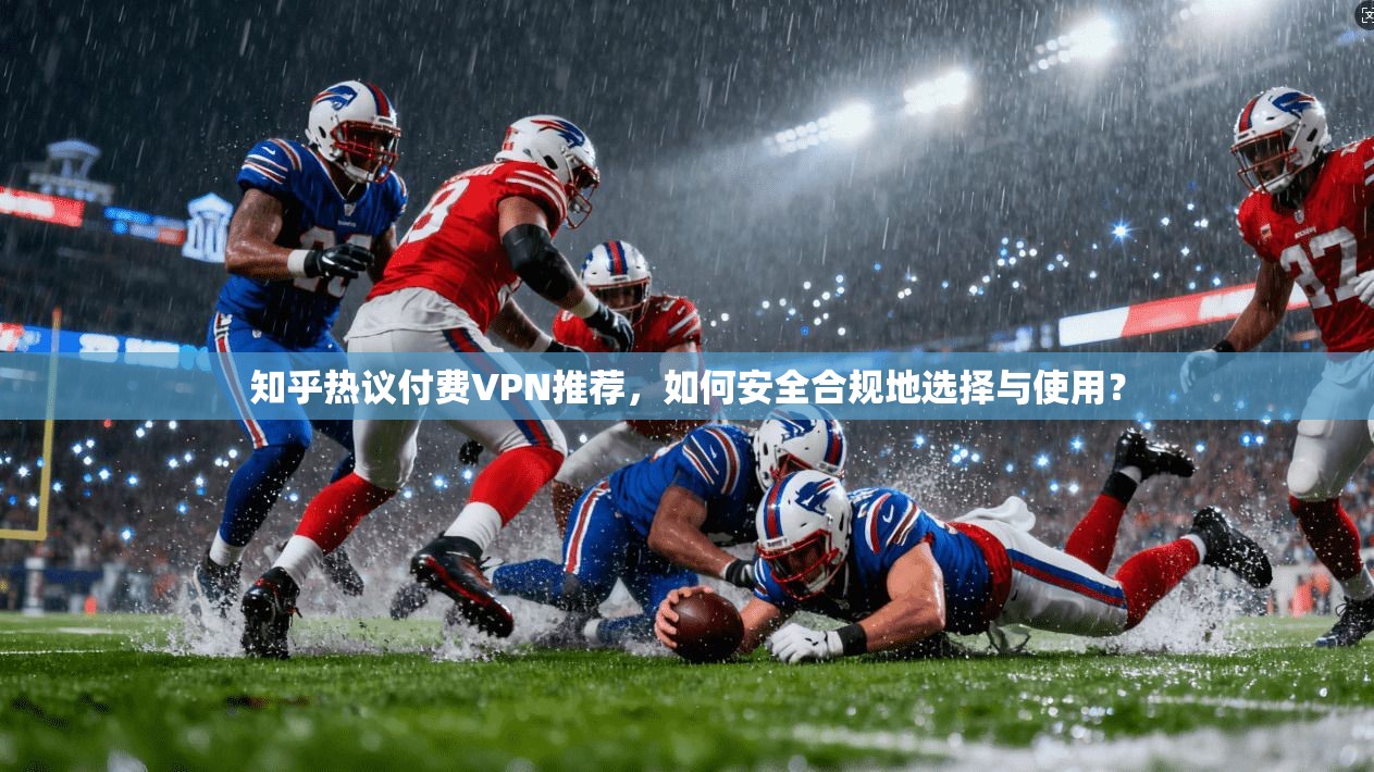 知乎热议付费VPN推荐，如何安全合规地选择与使用？