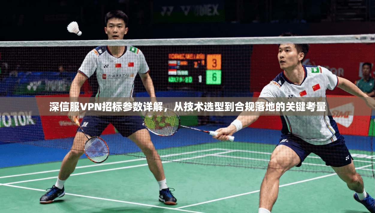 深信服VPN招标参数详解，从技术选型到合规落地的关键考量