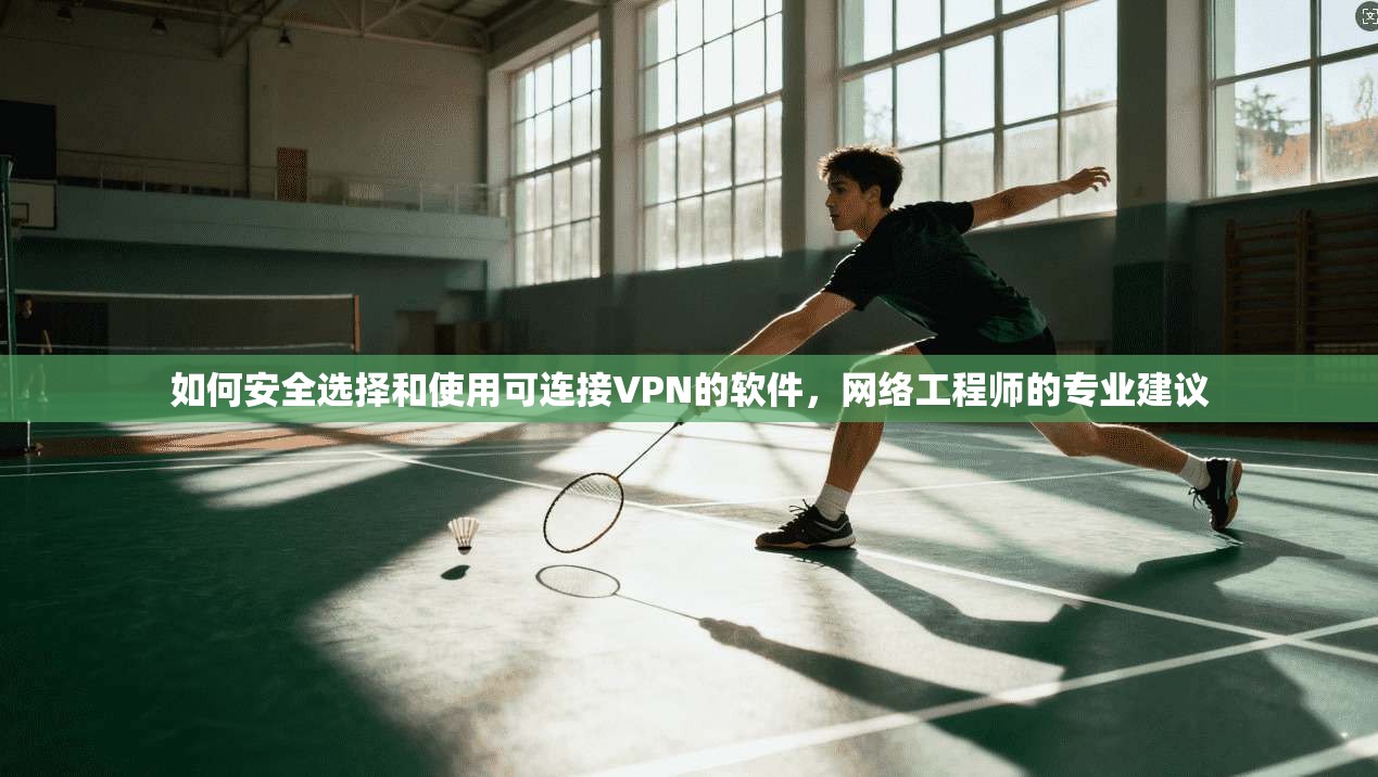 如何安全选择和使用可连接VPN的软件,网络工程师的专业建议 如何安全选择和使用可连接VPN的软件,网络工程师的专业建议