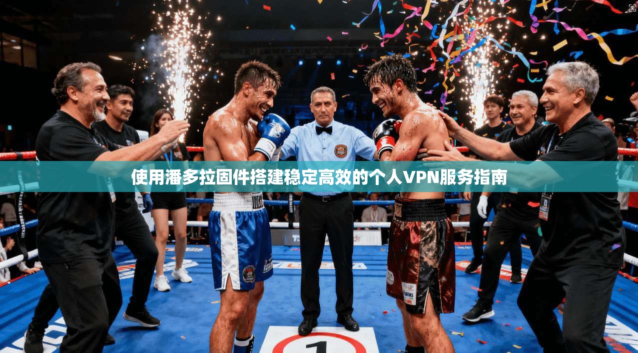 使用潘多拉固件搭建稳定高效的个人VPN服务指南 使用潘多拉固件搭建稳定高效的个人VPN服务指南