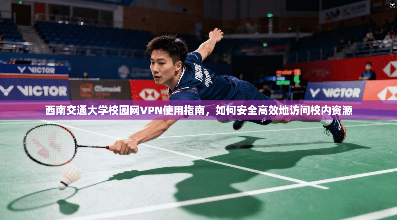 西南交通大学校园网VPN使用指南，如何安全高效地访问校内资源