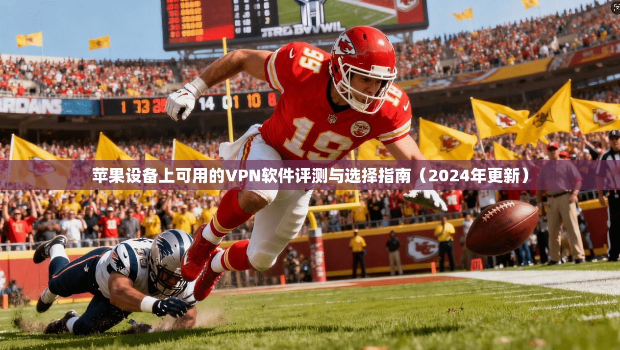 苹果设备上可用的VPN软件评测与选择指南（2024年更新）