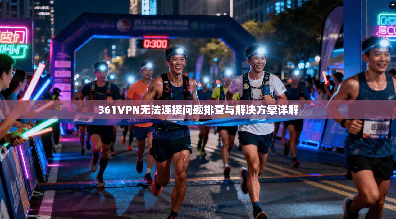 361VPN无法连接问题排查与解决方案详解