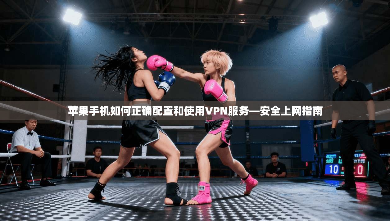 苹果手机如何正确配置和使用VPN服务—安全上网指南 苹果手机如何正确配置和使用VPN服务—安全上网指南