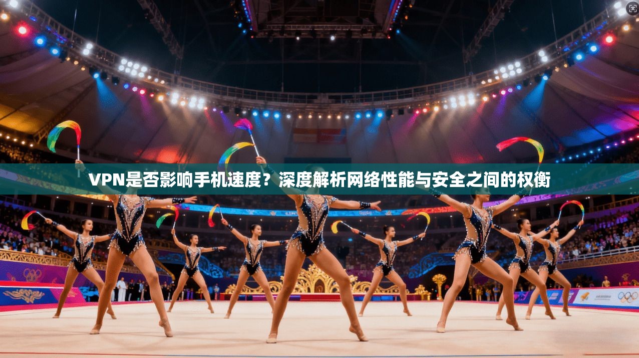 VPN是否影响手机速度？深度解析网络性能与安全之间的权衡