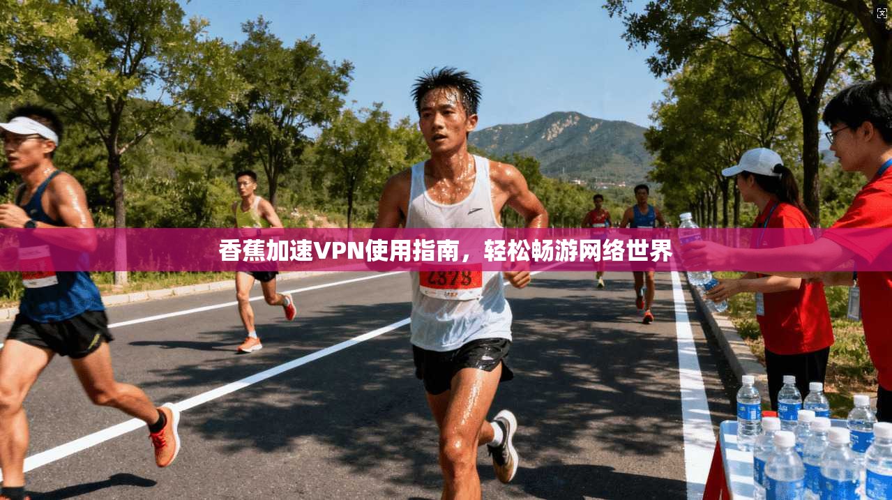 香蕉加速VPN使用指南,轻松畅游网络世界 香蕉加速VPN使用指南,轻松畅游网络世界