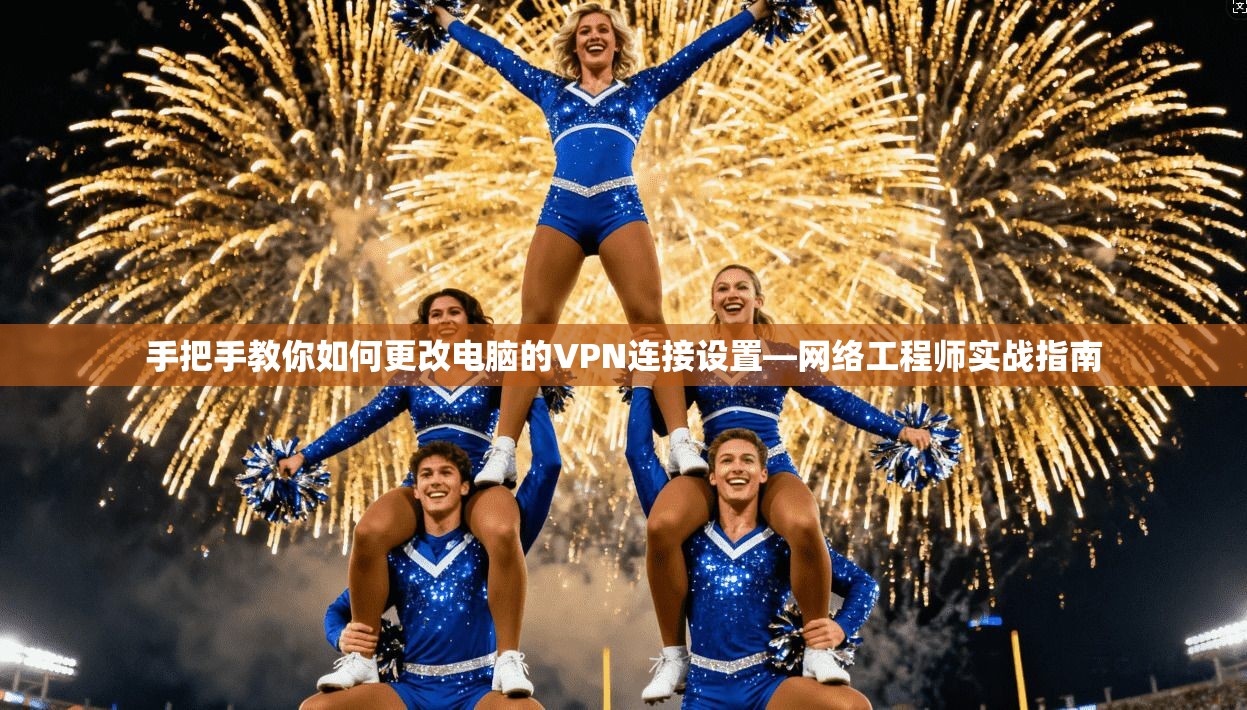手把手教你如何更改电脑的VPN连接设置—网络工程师实战指南 手把手教你如何更改电脑的VPN连接设置—网络工程师实战指南