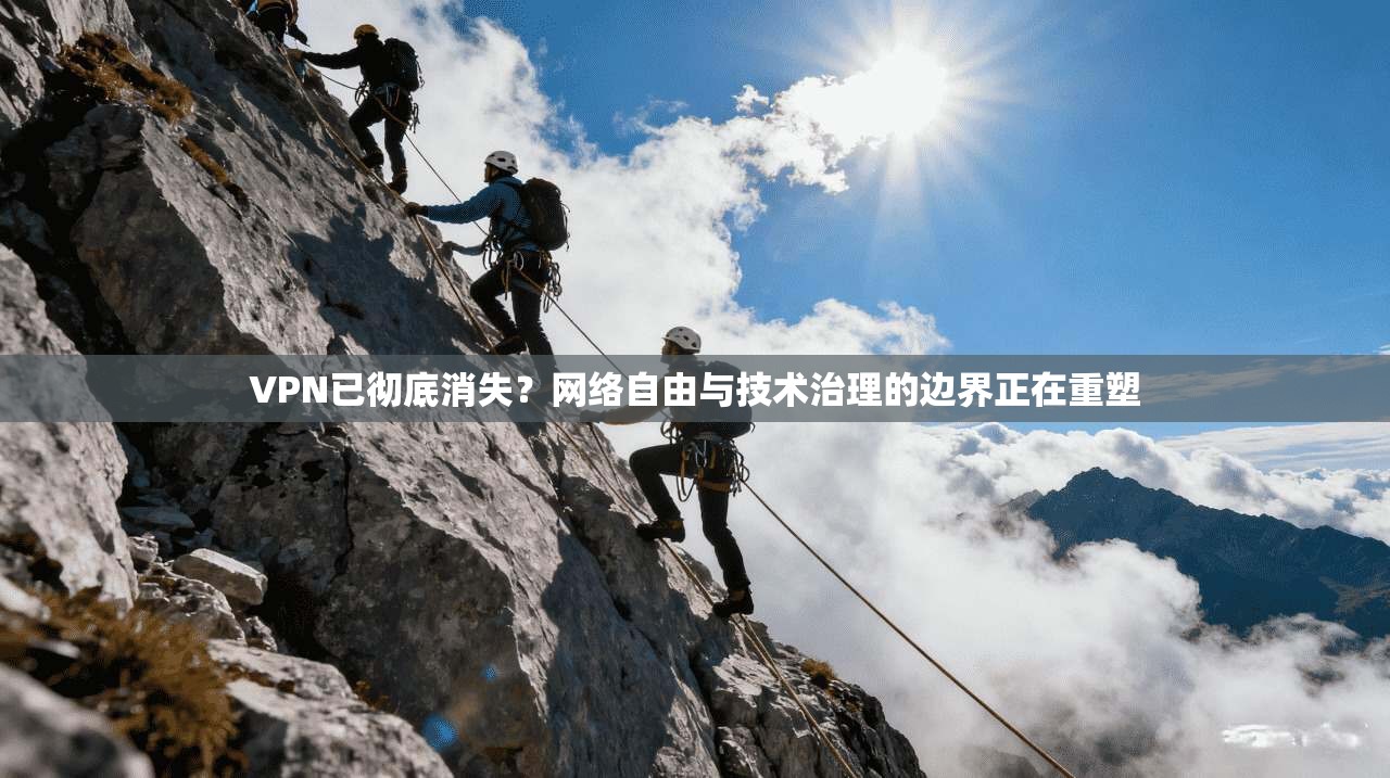 VPN已彻底消失?网络自由与技术治理的边界正在重塑 VPN已彻底消失?网络自由与技术治理的边界正在重塑
