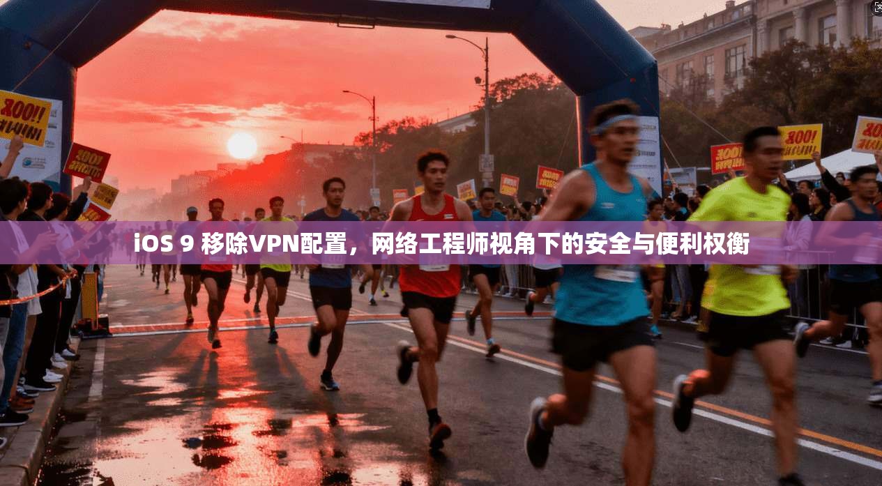 iOS 9 移除VPN配置，网络工程师视角下的安全与便利权衡