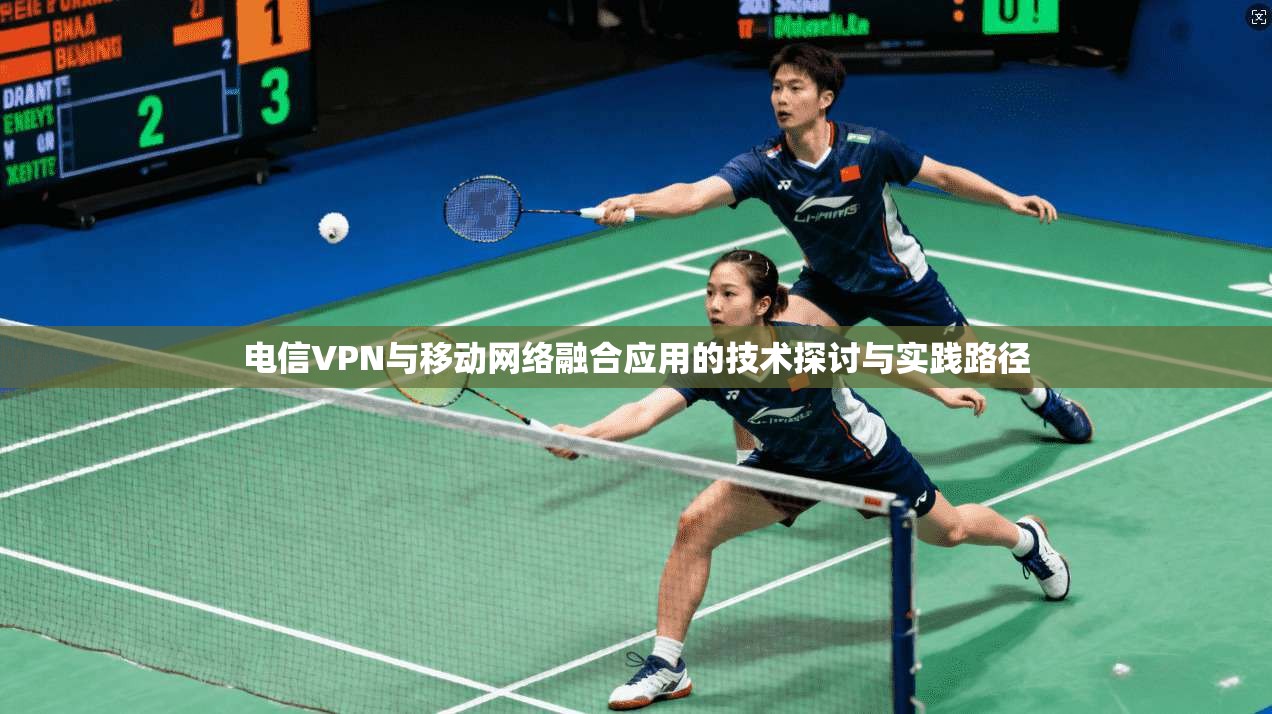 电信VPN与移动网络融合应用的技术探讨与实践路径