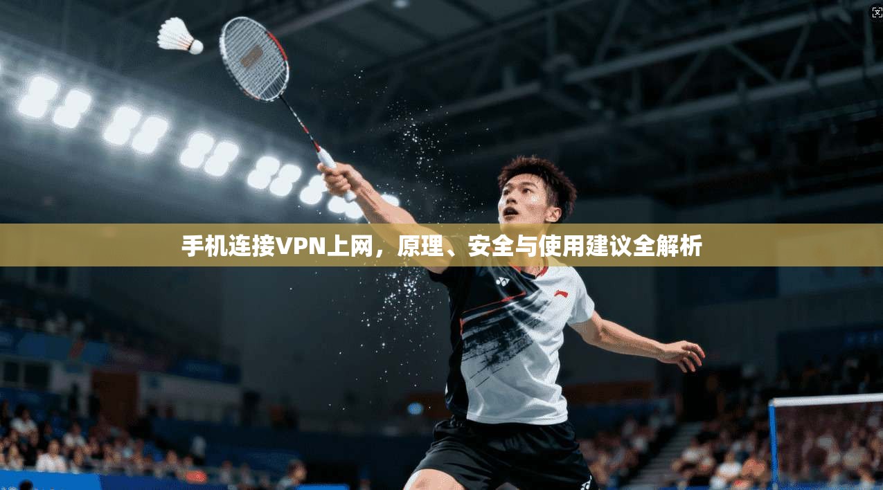 手机连接VPN上网，原理、安全与使用建议全解析