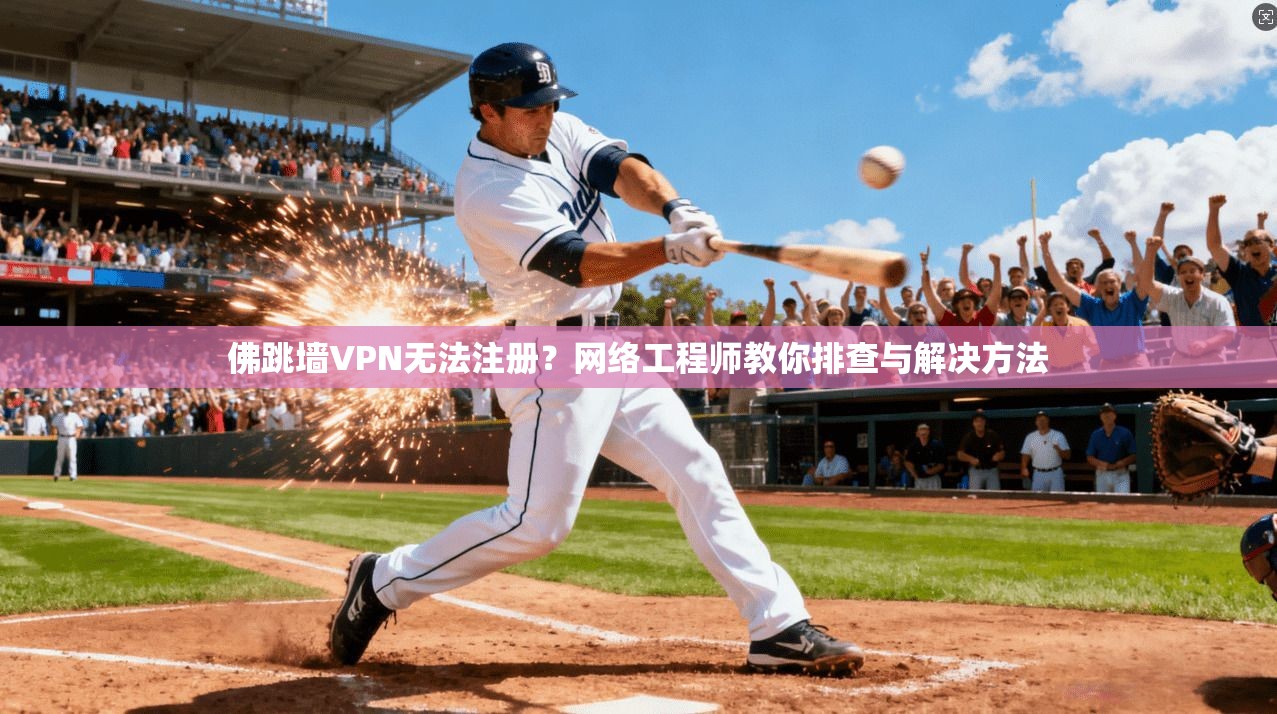 佛跳墙VPN无法注册？网络工程师教你排查与解决方法