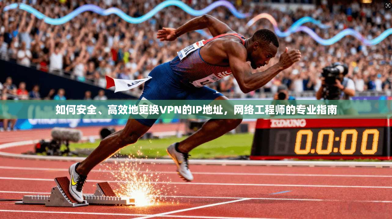 如何安全、高效地更换VPN的IP地址，网络工程师的专业指南