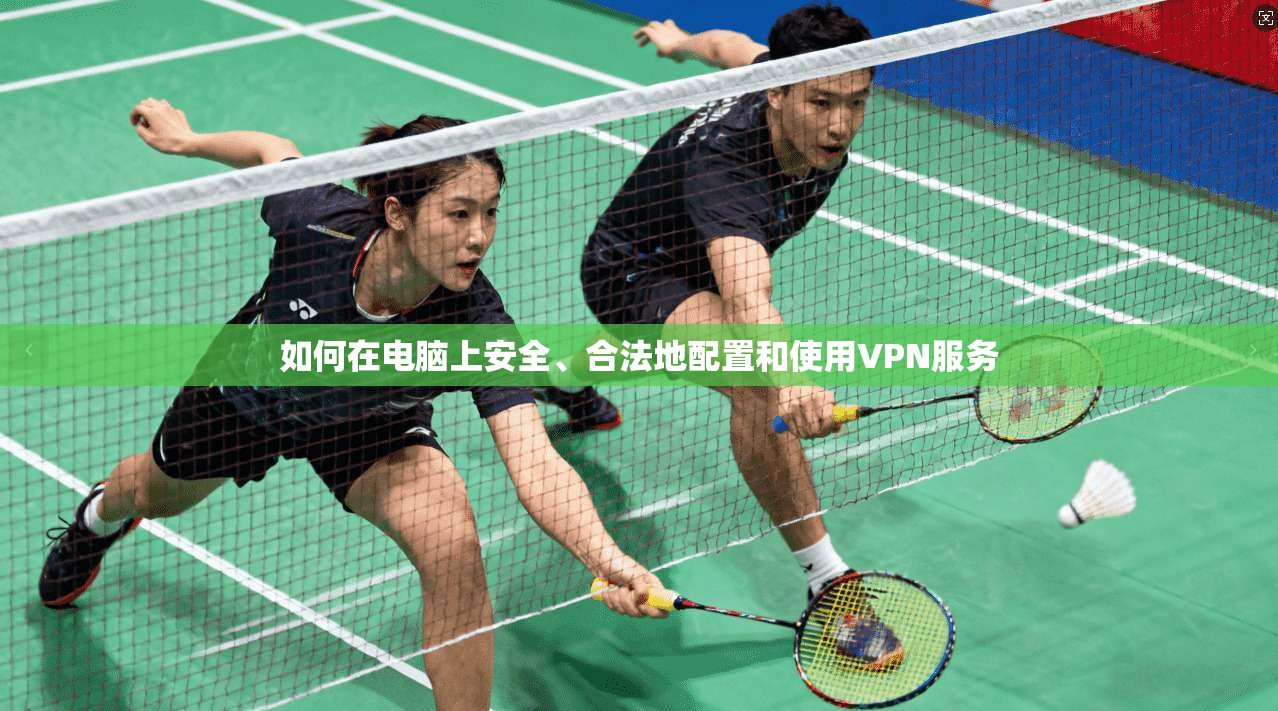 如何在电脑上安全、合法地配置和使用VPN服务