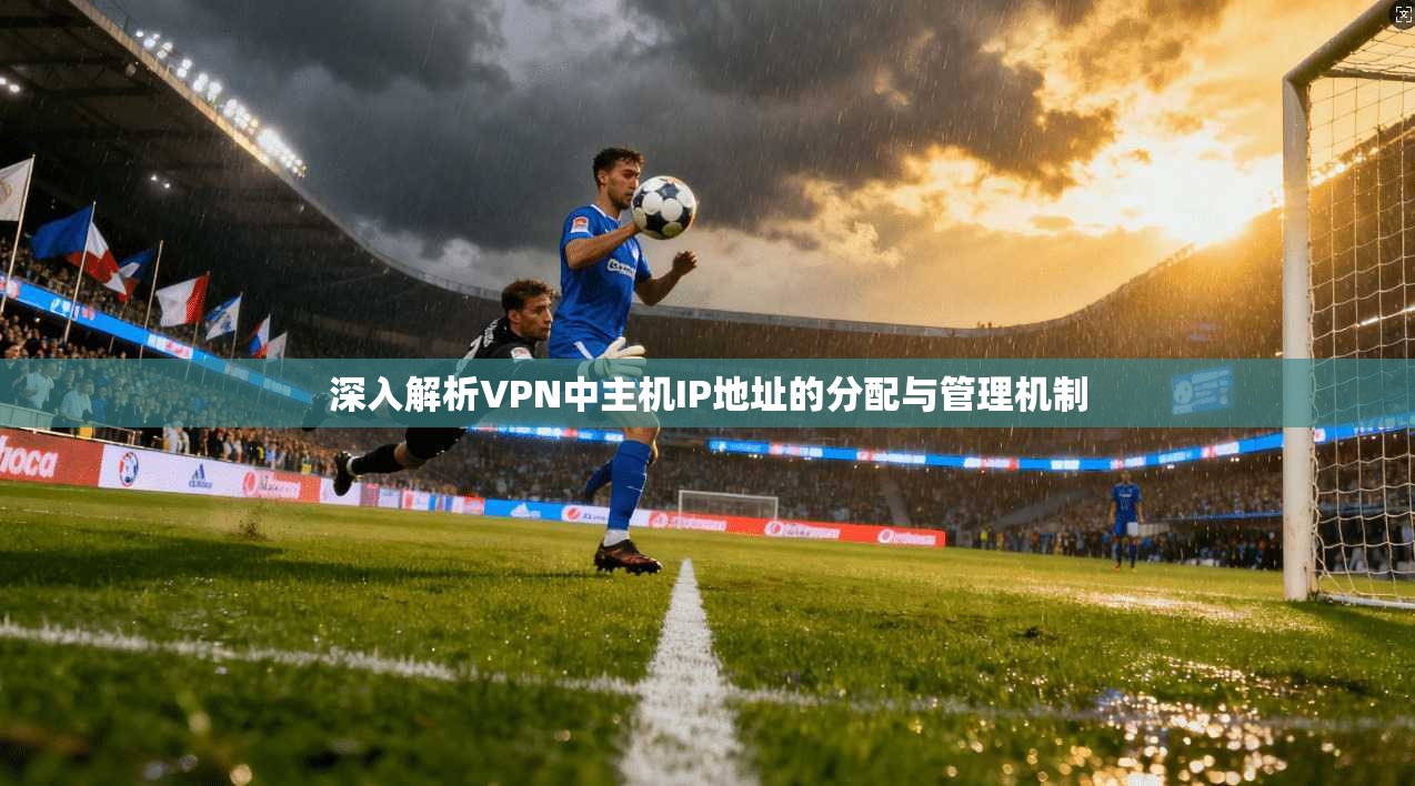 深入解析VPN中主机IP地址的分配与管理机制