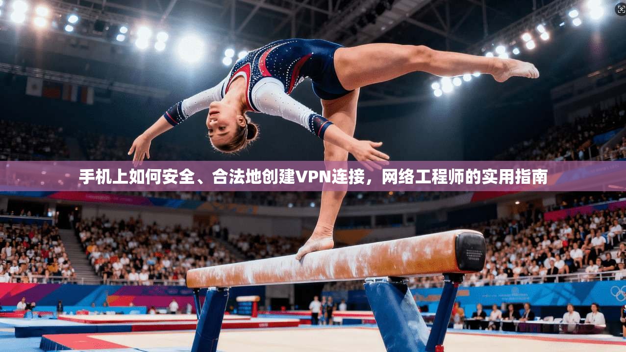 手机上如何安全、合法地创建VPN连接，网络工程师的实用指南