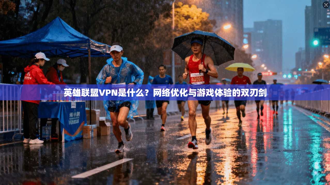 英雄联盟VPN是什么？网络优化与游戏体验的双刃剑