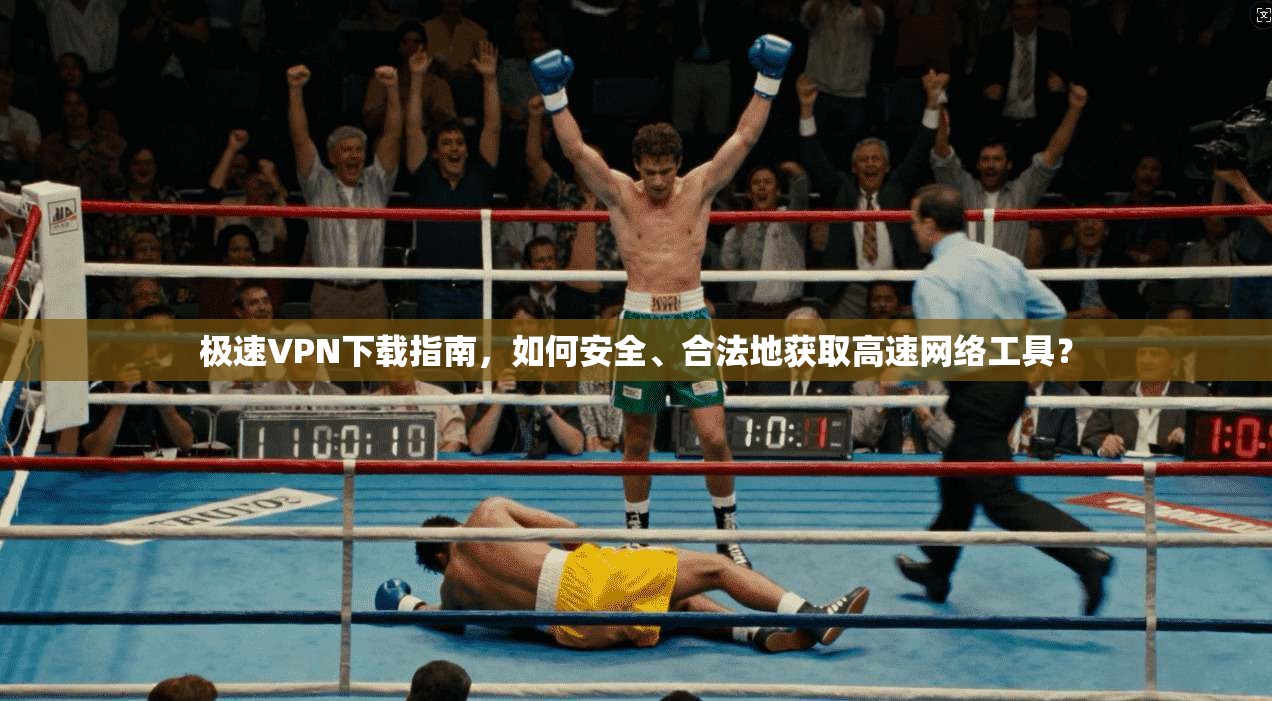 极速VPN下载指南，如何安全、合法地获取高速网络工具？