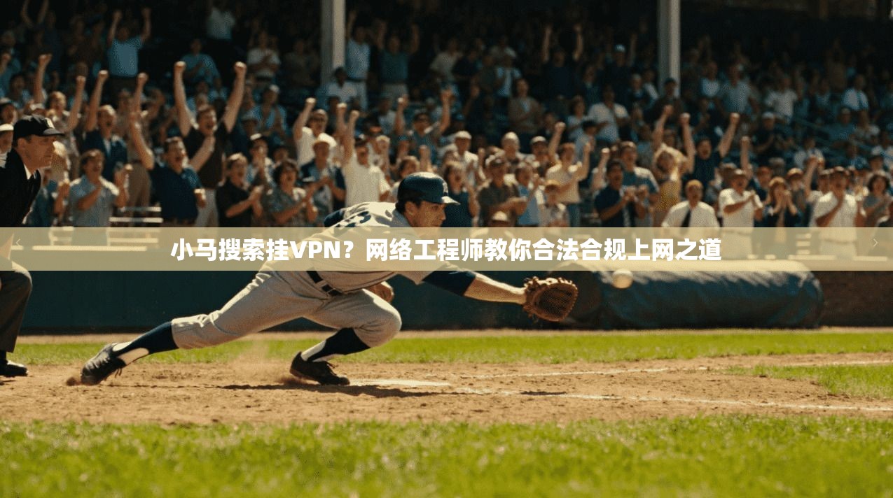 小马搜索挂VPN？网络工程师教你合法合规上网之道