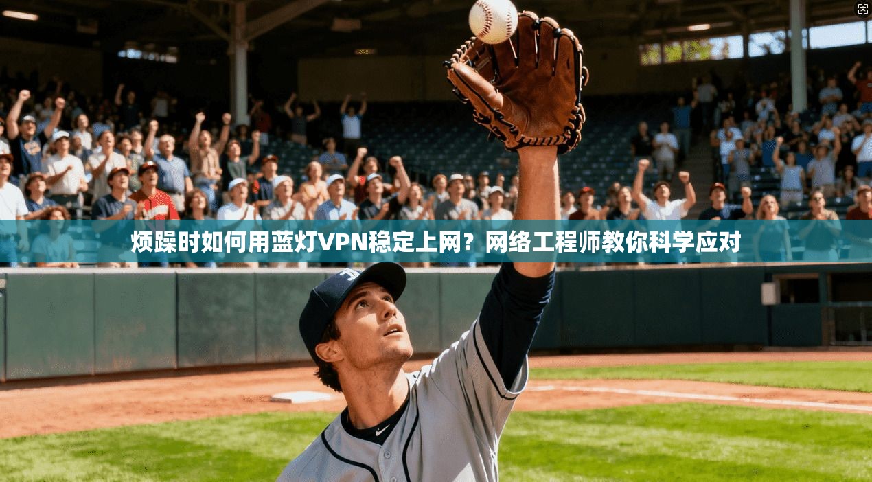 烦躁时如何用蓝灯VPN稳定上网？网络工程师教你科学应对