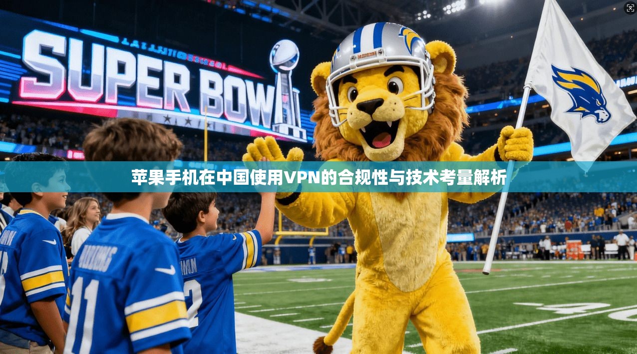 苹果手机在中国使用VPN的合规性与技术考量解析