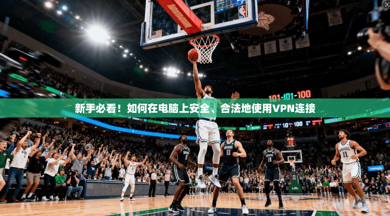 新手必看！如何在电脑上安全、合法地使用VPN连接