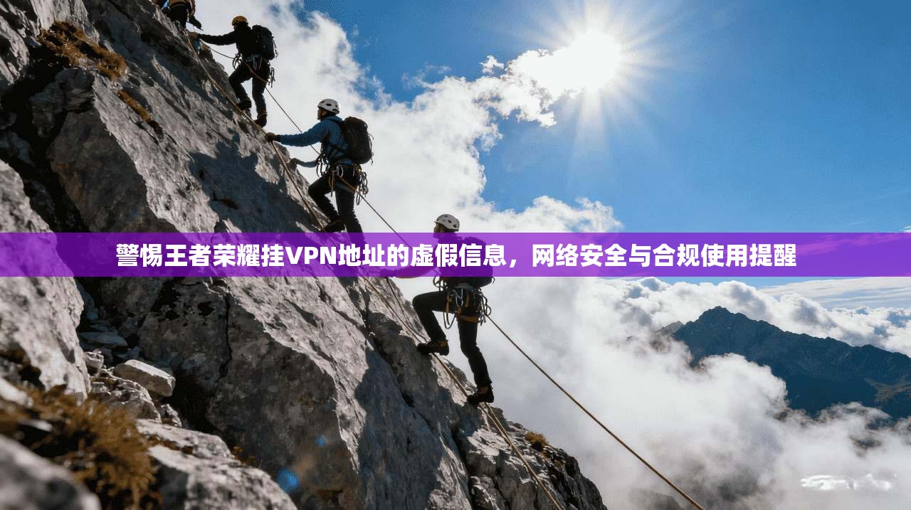 警惕王者荣耀挂VPN地址的虚假信息，网络安全与合规使用提醒