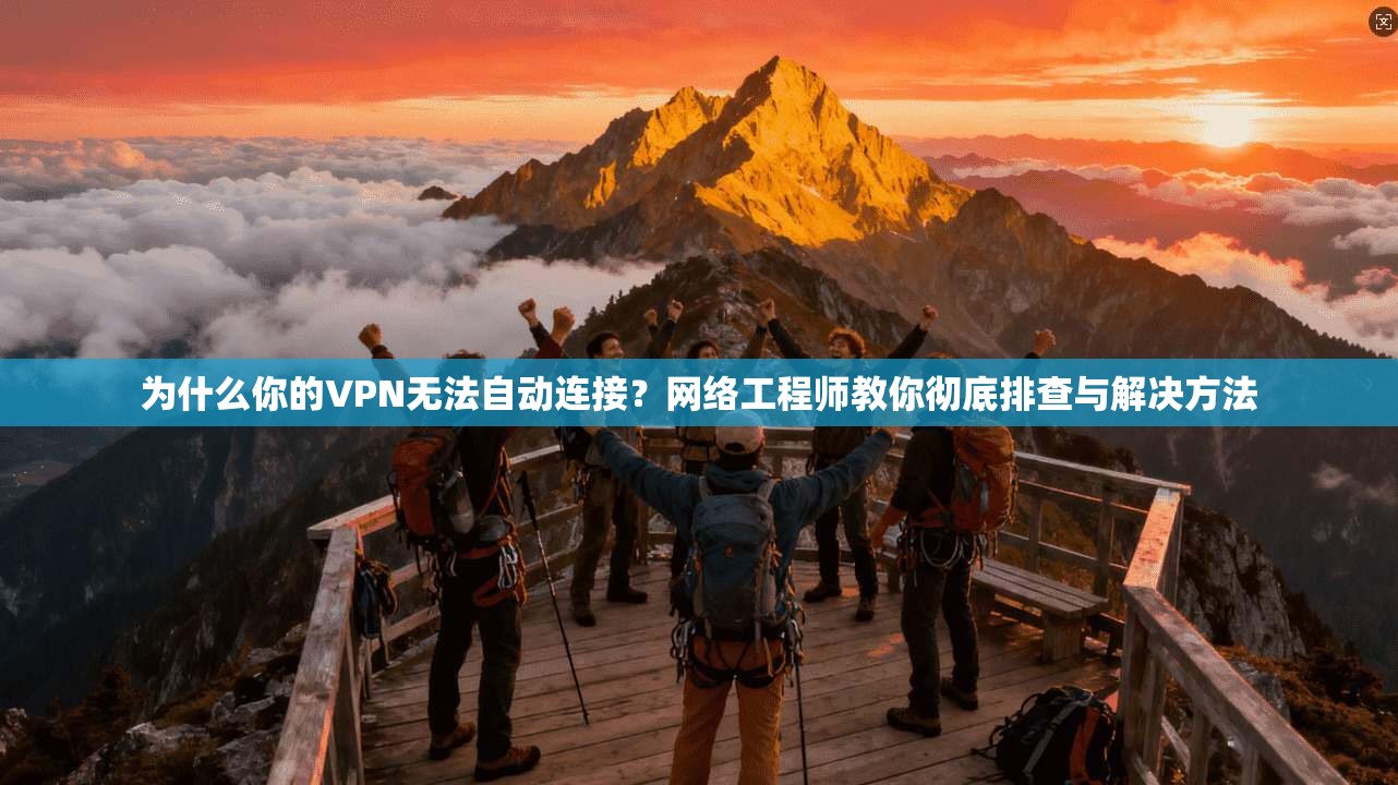 为什么你的VPN无法自动连接？网络工程师教你彻底排查与解决方法