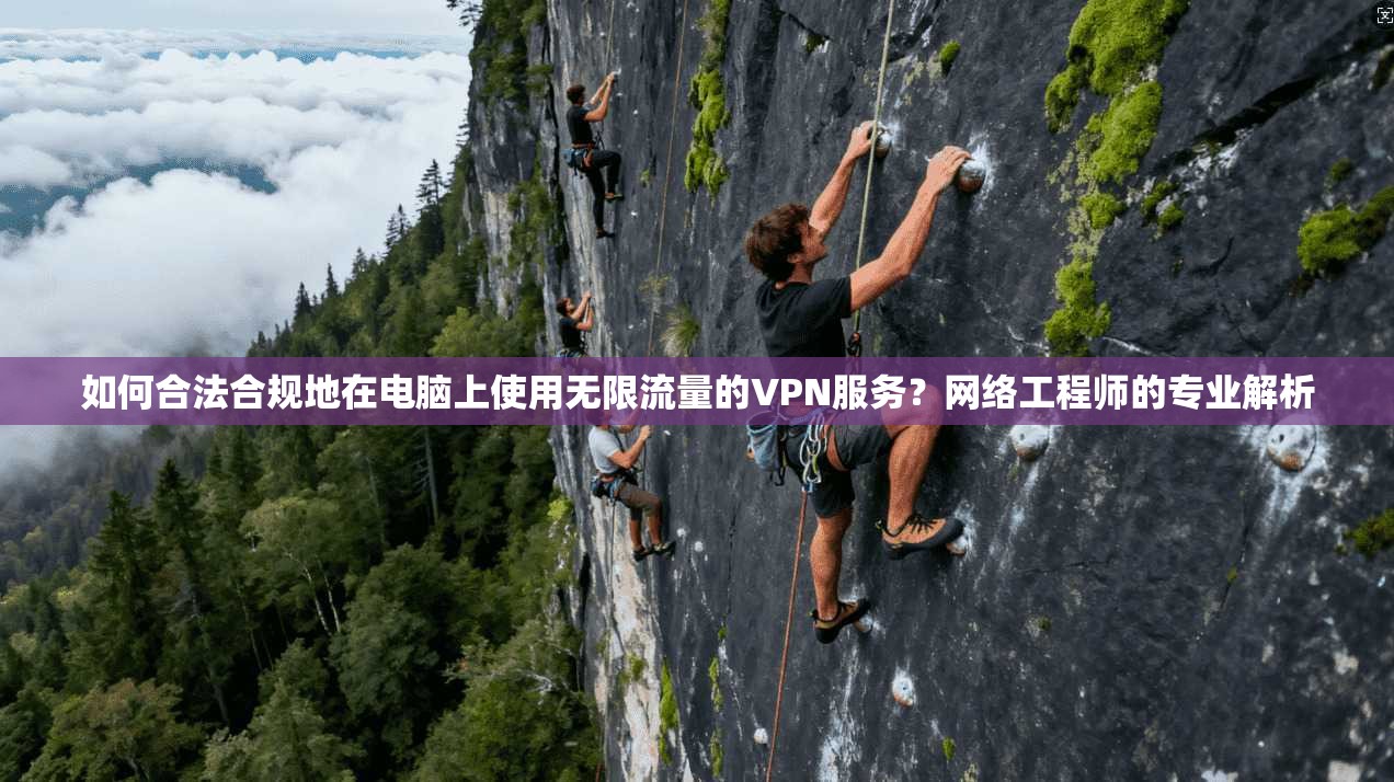 如何合法合规地在电脑上使用无限流量的VPN服务？网络工程师的专业解析