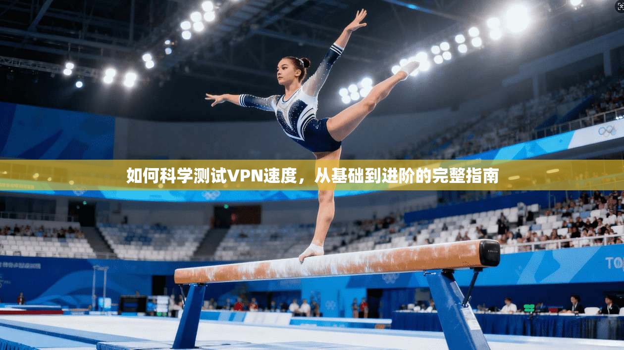 如何科学测试VPN速度,从基础到进阶的完整指南 如何科学测试VPN速度,从基础到进阶的完整指南